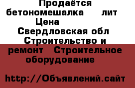 Продаётся бетономешалка 160 лит. › Цена ­ 10 000 - Свердловская обл. Строительство и ремонт » Строительное оборудование   